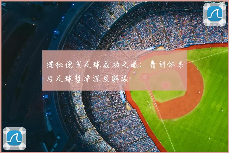 揭秘德国足球成功之道：青训体系与足球哲学深度解读