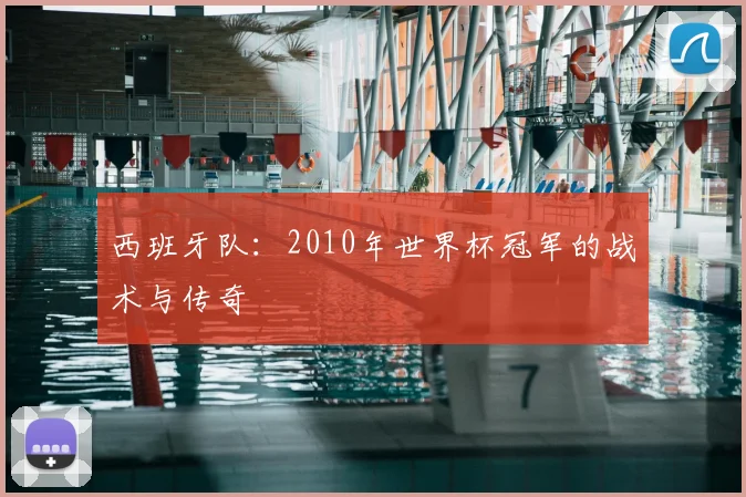西班牙队：2010年世界杯冠军的战术与传奇