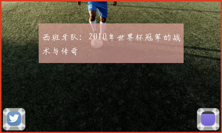 西班牙队：2010年世界杯冠军的战术与传奇