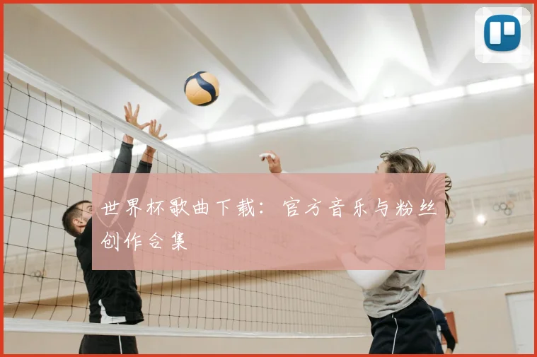 世界杯歌曲下载:官方音乐与粉丝创作合集