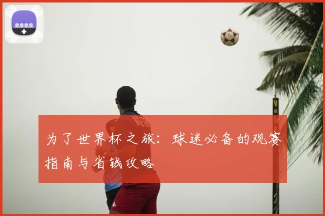 为了世界杯之旅：球迷必备的观赛指南与省钱攻略