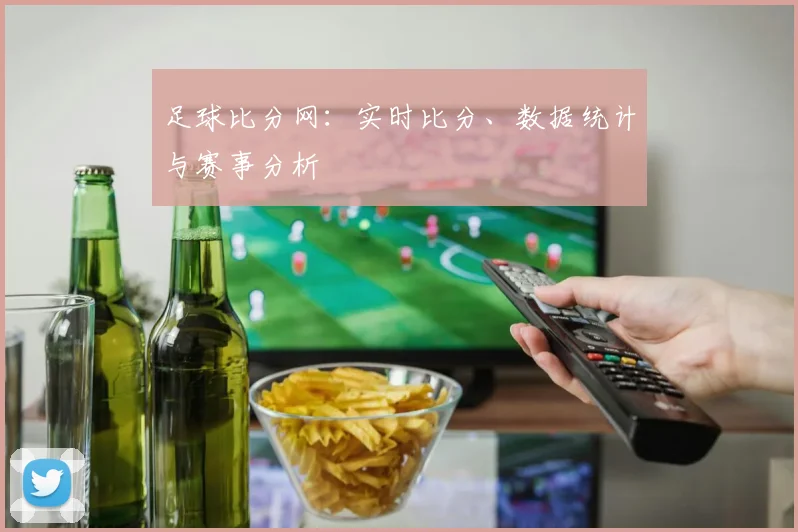 足球比分网:实时比分、数据统计与赛事分析