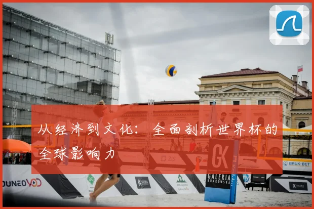 从经济到文化:全面剖析世界杯的全球影响力