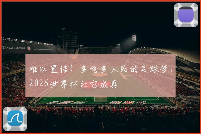 难以置信!多伦多人民的足球梦,2026世界杯让它成真