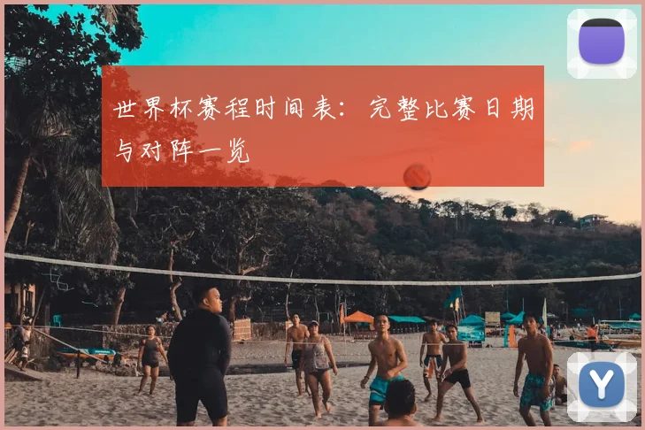 世界杯赛程时间表:完整比赛日期与对阵一览