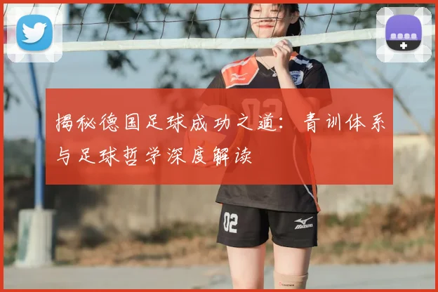 揭秘德国足球成功之道:青训体系与足球哲学深度解读