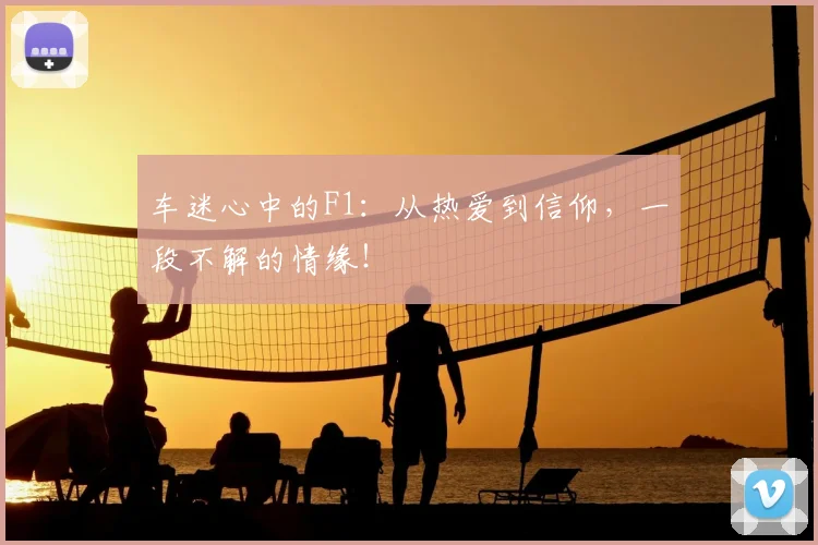 车迷心中的F1:从热爱到信仰,一段不解的情缘!